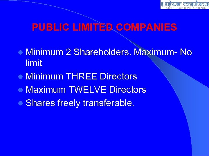 PUBLIC LIMITED COMPANIES Minimum 2 Shareholders. Maximum- No limit Minimum THREE Directors Maximum TWELVE