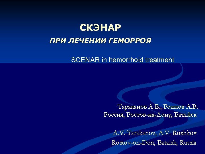 СКЭНАР ПРИ ЛЕЧЕНИИ ГЕМОРРОЯ SCENAR in hemorrhoid treatment Тараканов А. В. , Рожков А.