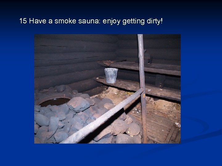 15 Have a smoke sauna: enjoy getting dirty! 