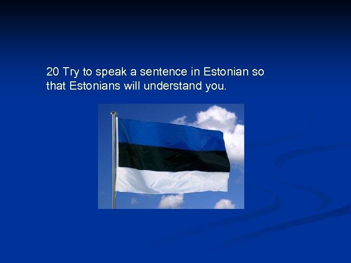 20 Try to speak a sentence in Estonian so that Estonians will understand you.