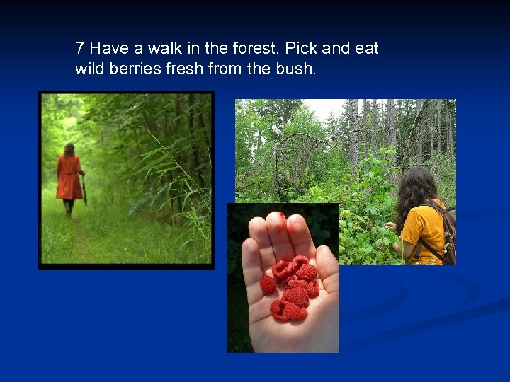 7 Have a walk in the forest. Pick and eat wild berries fresh from