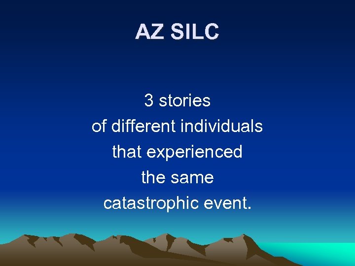 AZ SILC 3 stories of different individuals that experienced the same catastrophic event. 