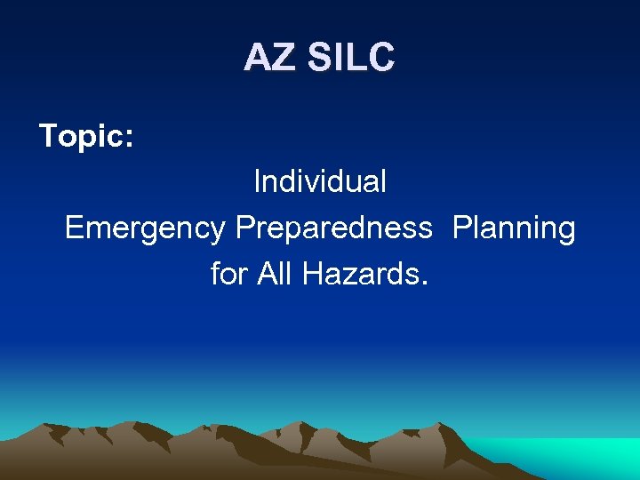 AZ SILC Topic: Individual Emergency Preparedness Planning for All Hazards. 
