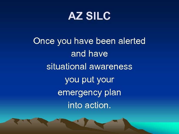 AZ SILC Once you have been alerted and have situational awareness you put your