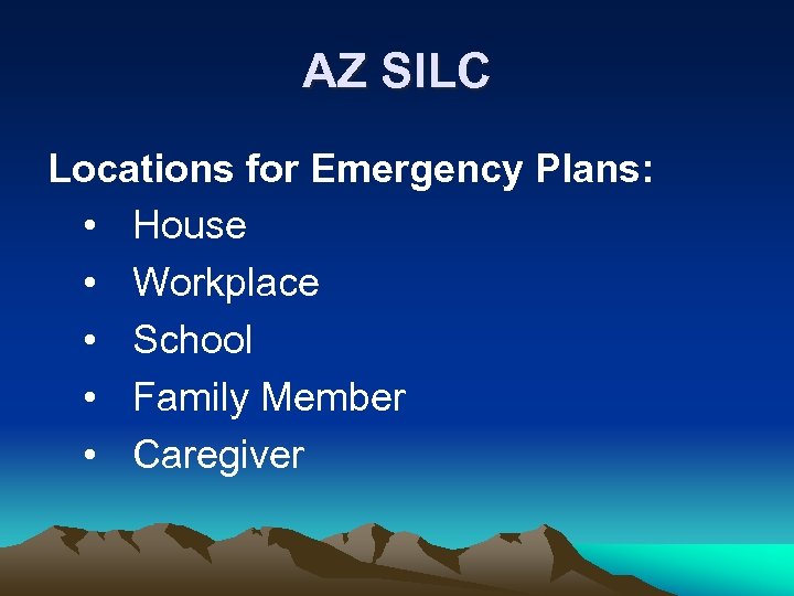 AZ SILC Locations for Emergency Plans: • House • Workplace • School • Family