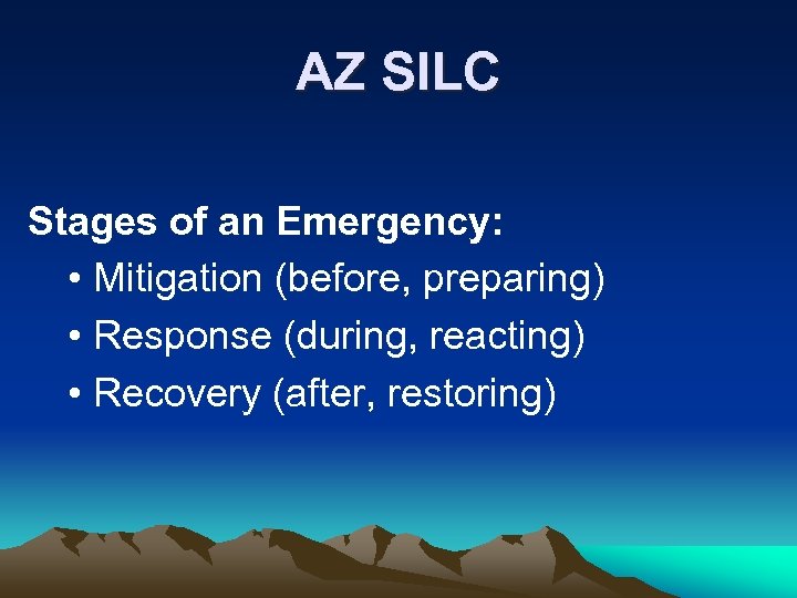 AZ SILC Stages of an Emergency: • Mitigation (before, preparing) • Response (during, reacting)