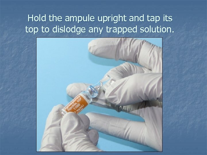 Hold the ampule upright and tap its top to dislodge any trapped solution. 