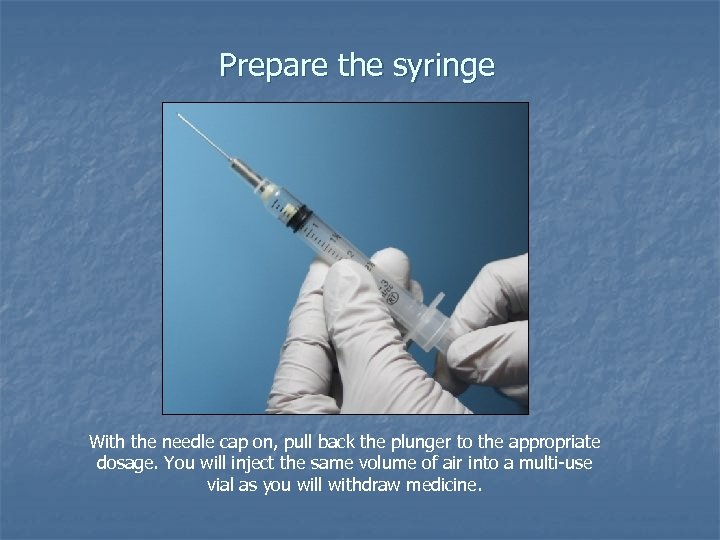 Prepare the syringe With the needle cap on, pull back the plunger to the