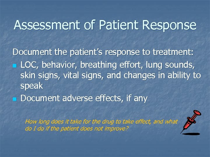 Assessment of Patient Response Document the patient’s response to treatment: n LOC, behavior, breathing