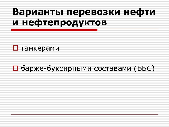 Варианты перевозки нефти и нефтепродуктов o танкерами o барже-буксирными составами (ББС) 