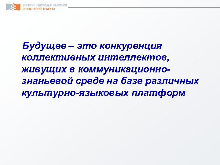 Будущее – это конкуренция коллективных интеллектов, живущих в коммуникационнознаньевой среде на базе различных культурно-языковых