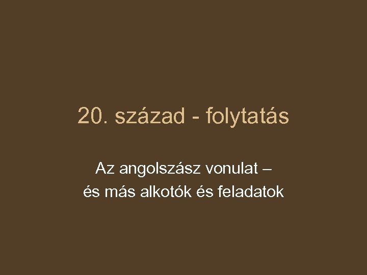 20. század - folytatás Az angolszász vonulat – és más alkotók és feladatok 