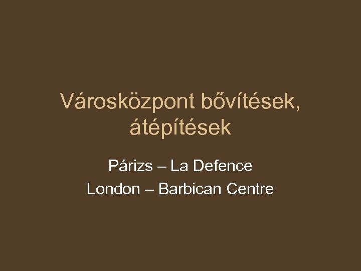 Városközpont bővítések, átépítések Párizs – La Defence London – Barbican Centre 