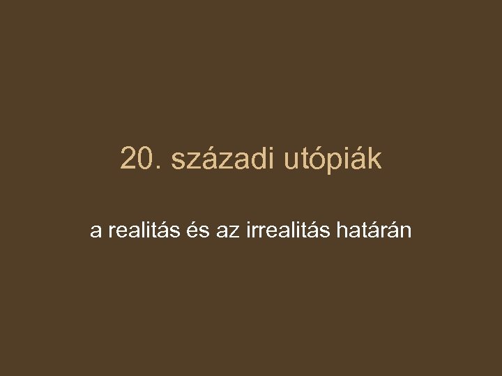 20. századi utópiák a realitás és az irrealitás határán 