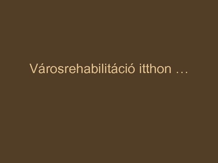 Városrehabilitáció itthon … 