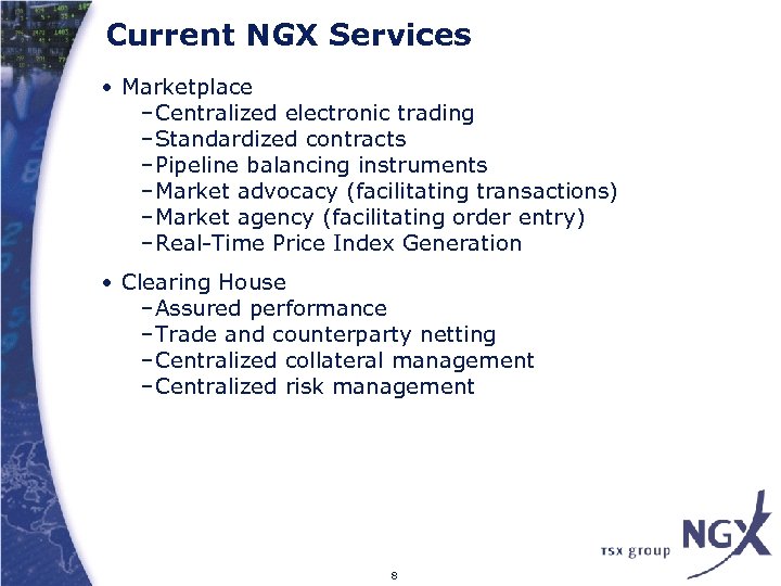 Current NGX Services • Marketplace –Centralized electronic trading –Standardized contracts –Pipeline balancing instruments –Market
