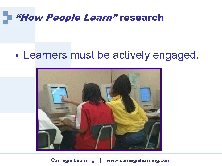 “How People Learn” research § Learners must be actively engaged. Carnegie Learning | www.