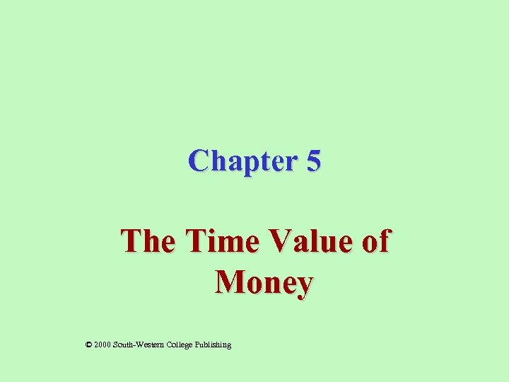 Chapter 5 The Time Value of Money © 2000 South-Western College Publishing 