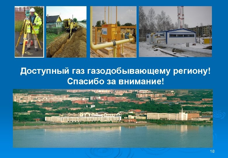 Доступный газодобывающему региону! Спасибо за внимание! 18 