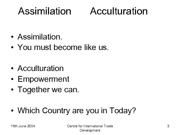 Assimilation Acculturation • Assimilation. • You must become like us. • Acculturation • Empowerment