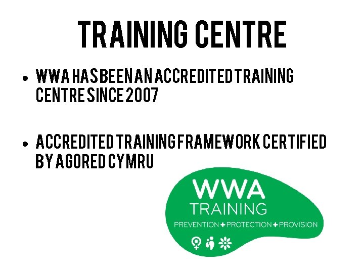 Training Centre • WWA has been an accredited training centre since 2007 • Accredited
