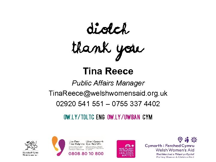Diolch Thank you Tina Reece Public Affairs Manager Tina. Reece@welshwomensaid. org. uk 02920 541