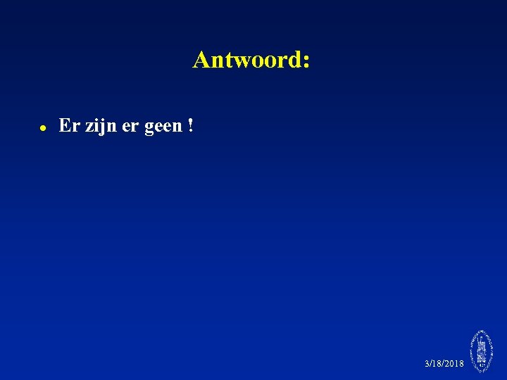Antwoord: l Er zijn er geen ! 3/18/2018 