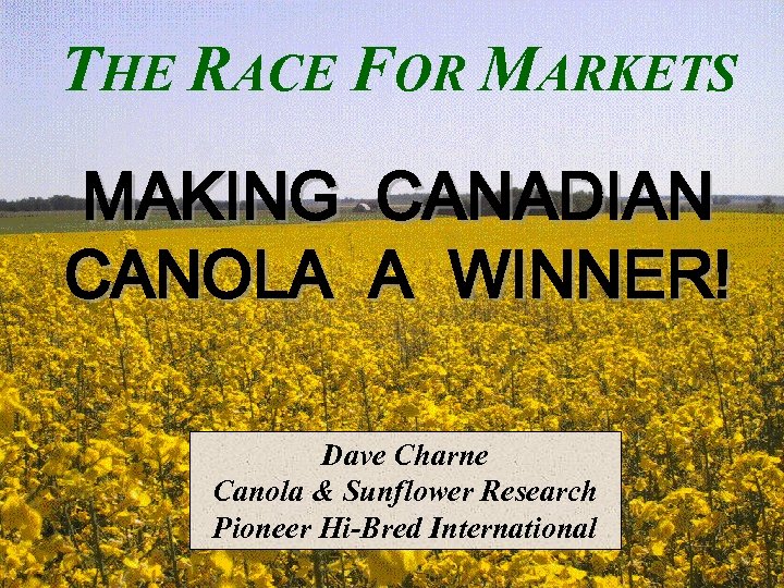 THE RACE FOR MARKETS MAKING CANOLA CANADIAN A WINNER! Dave Charne Canola & Sunflower