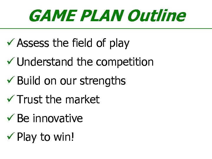 GAME PLAN Outline ü Assess the field of play ü Understand the competition ü