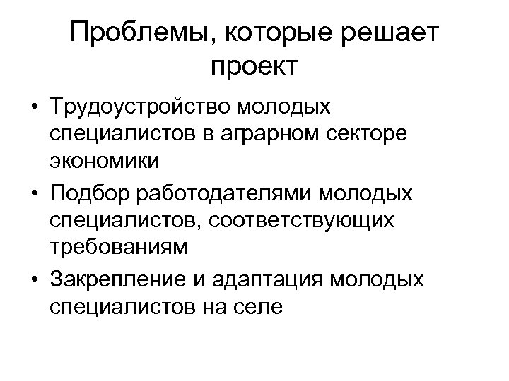 Проблемы, которые решает проект • Трудоустройство молодых специалистов в аграрном секторе экономики • Подбор