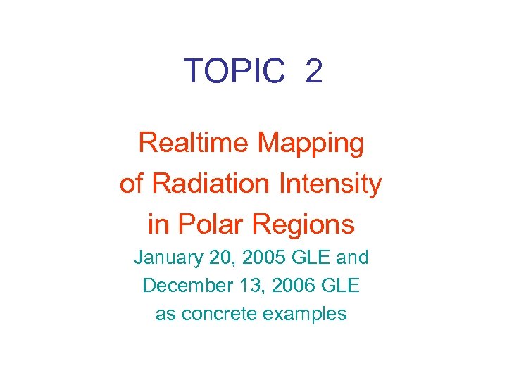 TOPIC 2 Realtime Mapping of Radiation Intensity in Polar Regions January 20, 2005 GLE