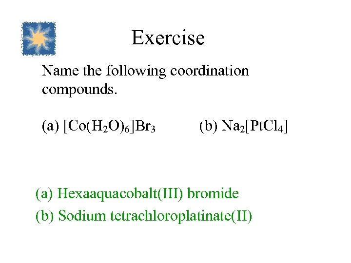 Exercise Name the following coordination compounds. (a) [Co(H 2 O)6]Br 3 (b) Na 2[Pt.