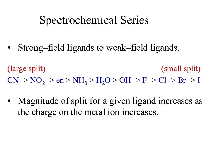 Spectrochemical Series • Strong–field ligands to weak–field ligands. (large split) (small split) CN– >