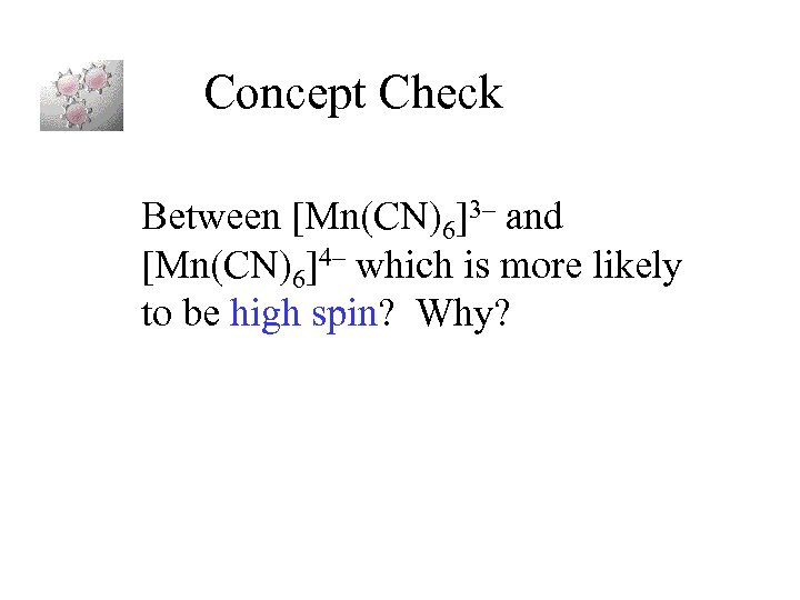 Concept Check Between [Mn(CN)6]3– and [Mn(CN)6]4– which is more likely to be high spin?