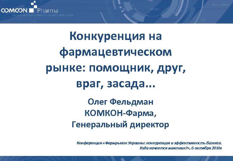 Конкуренция на фармацевтическом рынке: помощник, друг, враг, засада. . . Олег Фельдман КОМКОН-Фарма, Генеральный