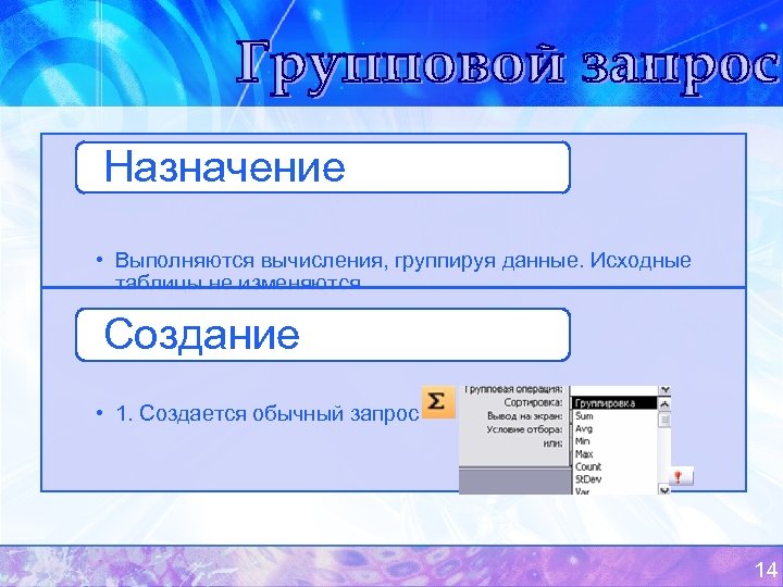 Назначение • Выполняются вычисления, группируя данные. Исходные таблицы не изменяются Создание • 1. Создается