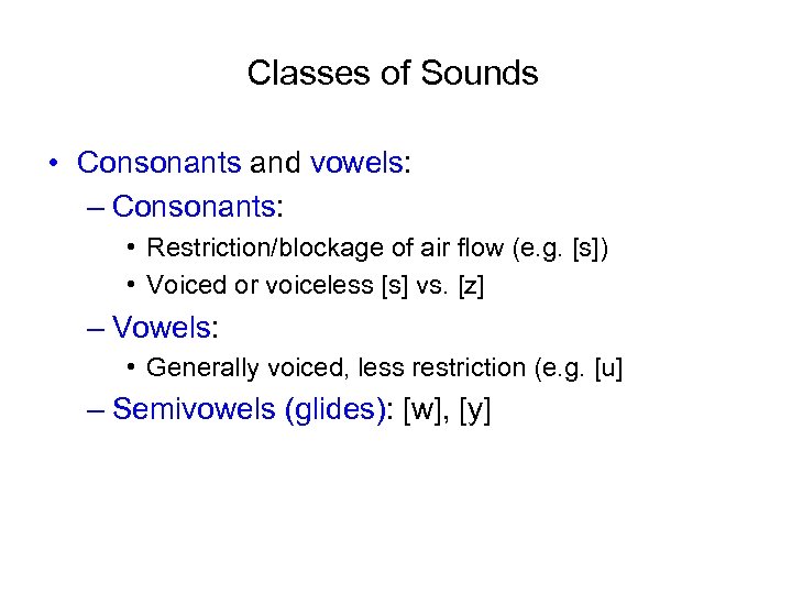 Classes of Sounds • Consonants and vowels: – Consonants: • Restriction/blockage of air flow