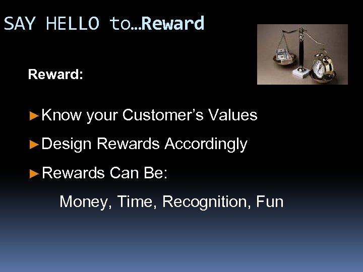 SAY HELLO to…Reward: ► Know your Customer’s Values ► Design Rewards Accordingly ► Rewards
