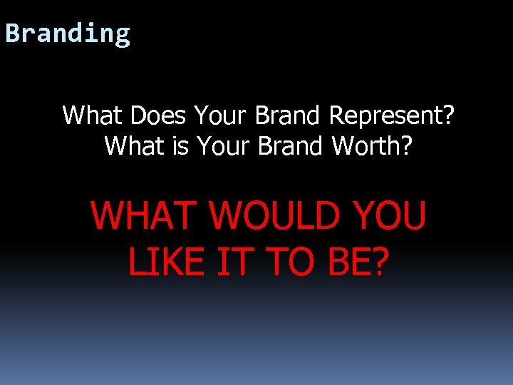 Branding What Does Your Brand Represent? What is Your Brand Worth? WHAT WOULD YOU