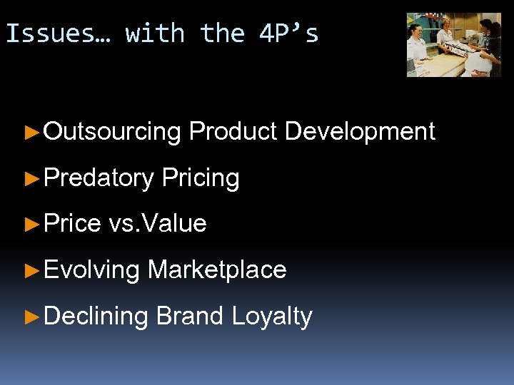 Issues… with the 4 P’s ►Outsourcing ►Predatory ►Price Product Development Pricing vs. Value ►Evolving