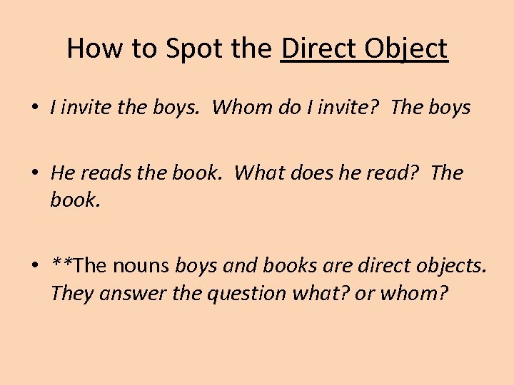 How to Spot the Direct Object • I invite the boys. Whom do I