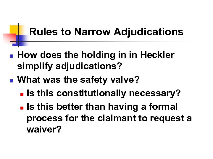 Rules to Narrow Adjudications n n How does the holding in in Heckler simplify