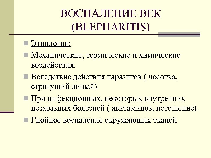 ВОСПАЛЕНИЕ ВЕК (BLEPHARITIS) n Этиология: n Механические, термические и химические воздействия. n Вследствие действия