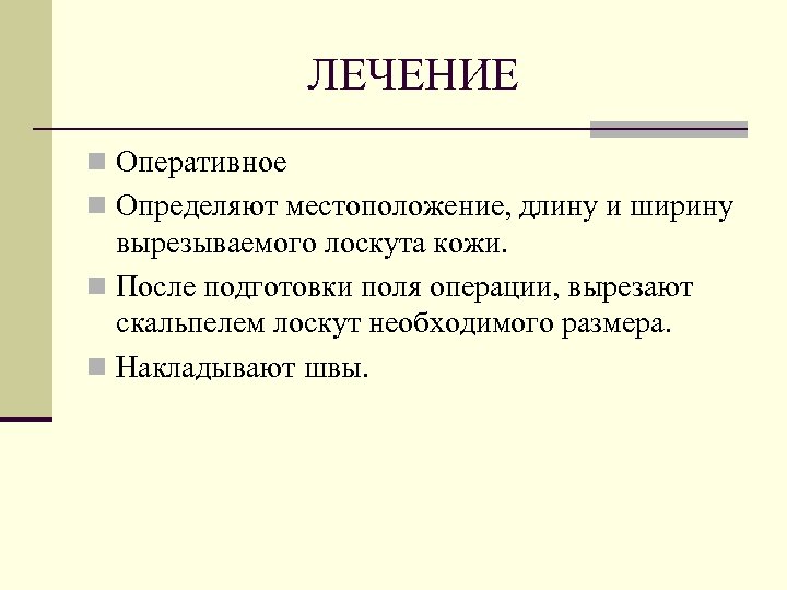 ЛЕЧЕНИЕ n Оперативное n Определяют местоположение, длину и ширину вырезываемого лоскута кожи. n После