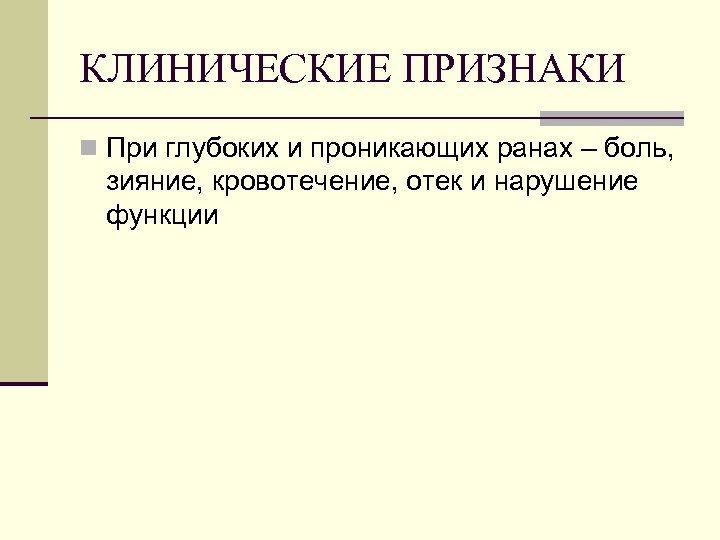 КЛИНИЧЕСКИЕ ПРИЗНАКИ n При глубоких и проникающих ранах – боль, зияние, кровотечение, отек и