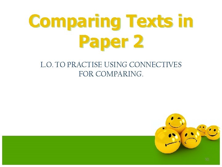 Comparing Texts in Paper 2 L. O. TO PRACTISE USING CONNECTIVES FOR COMPARING. 50