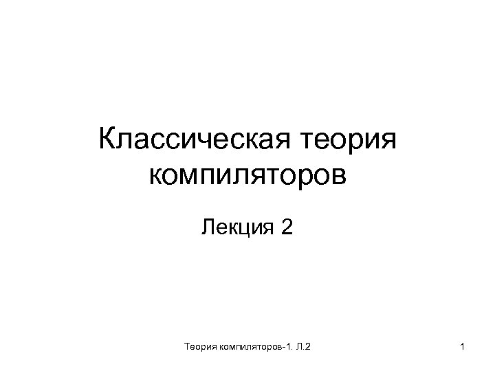 Классическая теория компиляторов Лекция 2 Теория компиляторов-1. Л. 2 1 