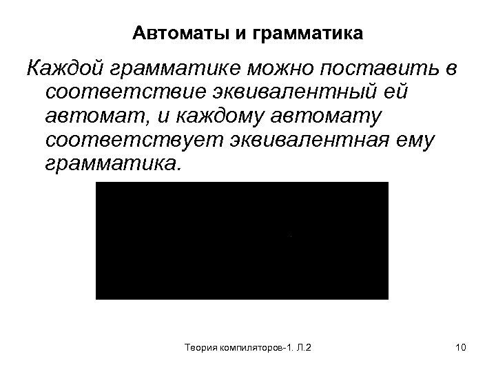 Автоматы и грамматика Каждой грамматике можно поставить в соответствие эквивалентный ей автомат, и каждому