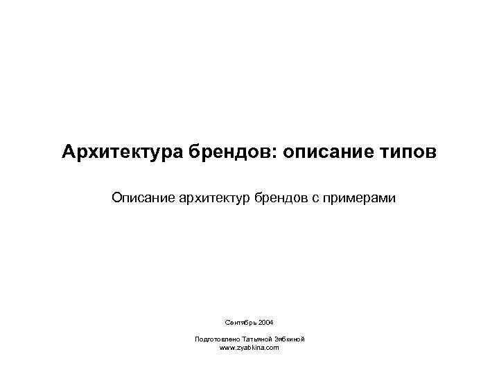 Архитектура брендов: описание типов Описание архитектур брендов с примерами Сентябрь 2004 Подготовлено Татьяной Зябкиной