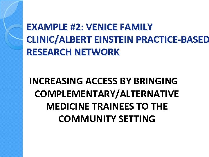 EXAMPLE #2: VENICE FAMILY CLINIC/ALBERT EINSTEIN PRACTICE-BASED RESEARCH NETWORK INCREASING ACCESS BY BRINGING COMPLEMENTARY/ALTERNATIVE
